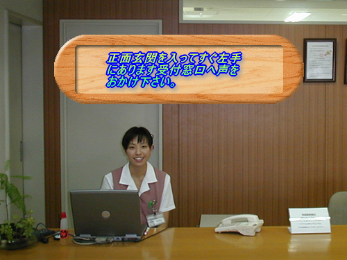 正面玄関を入ってすぐ左手にあります受付窓口へ声をおかけ下さい。